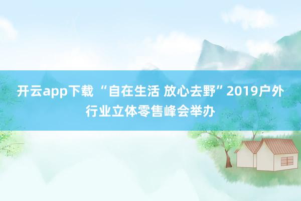 开云app下载 “自在生活 放心去野”2019户外行业立体零售峰会举办