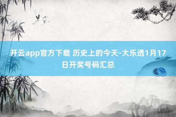 开云app官方下载 历史上的今天-大乐透1月17日开奖号码汇总