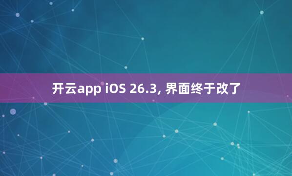 开云app iOS 26.3， 界面终于改了