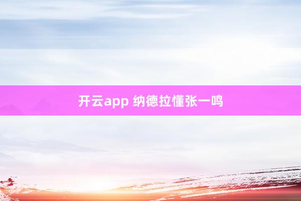 开云app 纳德拉懂张一鸣
