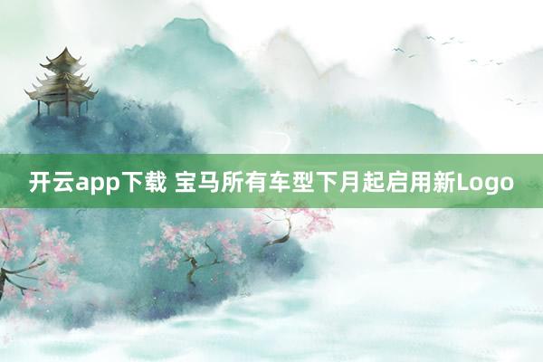 开云app下载 宝马所有车型下月起启用新Logo