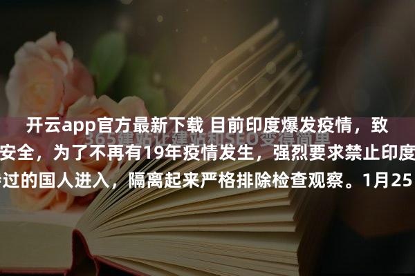 开云app官方最新下载 目前印度爆发疫情，致死量非常高，为了国人安全，为了不再有19年疫情发生，强烈要求禁止印度人入境，对在印度待过的国人进入，隔离起来严格排除检查观察。1月25日，喀拉拉邦的疫情监控屏幕上跳动着几组冰冷的数字。这不是普通的流感季统计，而是一场正在转动的死亡轮盘赌。确诊5例，死亡1例。...
