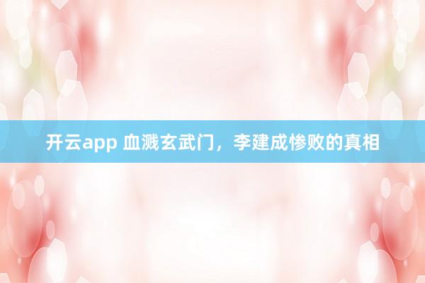 开云app 血溅玄武门，李建成惨败的真相