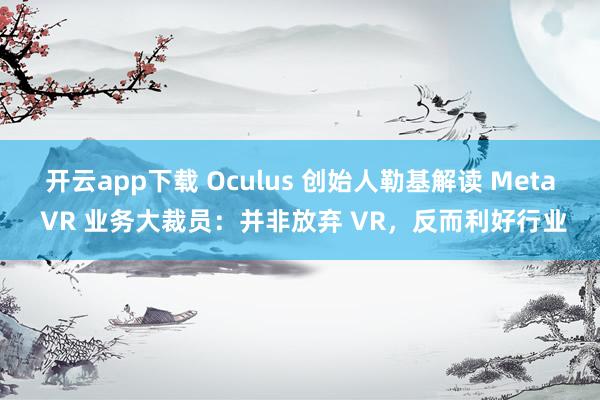 开云app下载 Oculus 创始人勒基解读 Meta VR 业务大裁员：并非放弃 VR，反而利好行业