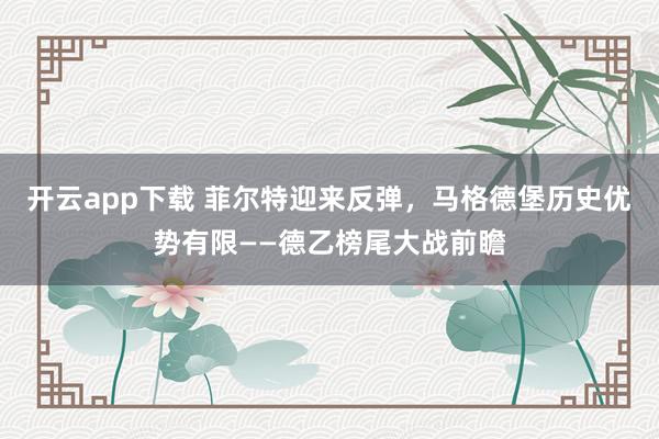 开云app下载 菲尔特迎来反弹,马格德堡历史优势有限——德乙榜尾大战前瞻