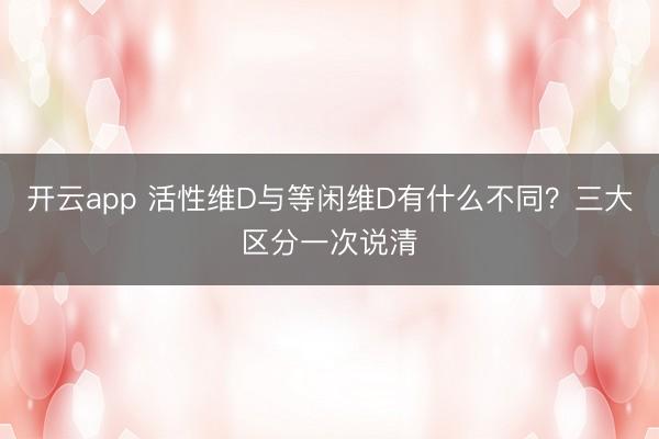 开云app 活性维D与等闲维D有什么不同?三大区分一次说清