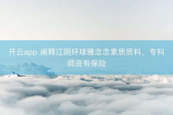 开云app 阐释江阴环球雅念念素质质料,专科师资有保险