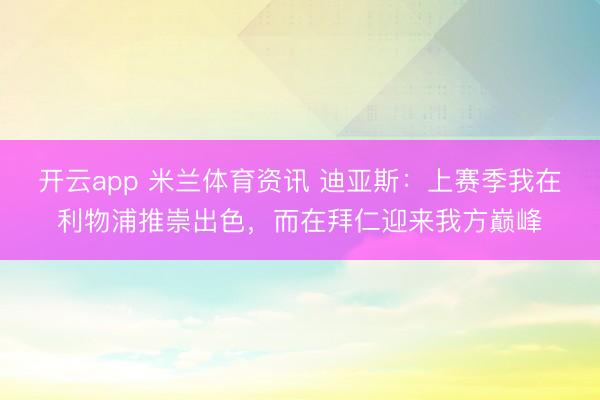 开云app 米兰体育资讯 迪亚斯：上赛季我在利物浦推崇出色，而在拜仁迎来我方巅峰