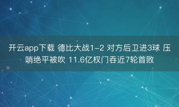 开云app下载 德比大战1-2 对方后卫进3球 压哨绝平被吹 11.6亿权门吞近7轮首败
